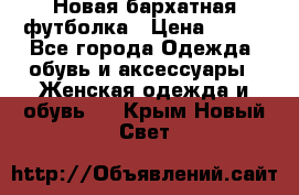 Новая бархатная футболка › Цена ­ 890 - Все города Одежда, обувь и аксессуары » Женская одежда и обувь   . Крым,Новый Свет